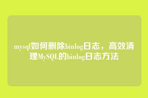 mysql如何删除binlog日志,高效清理MySQL的binlog日志方法