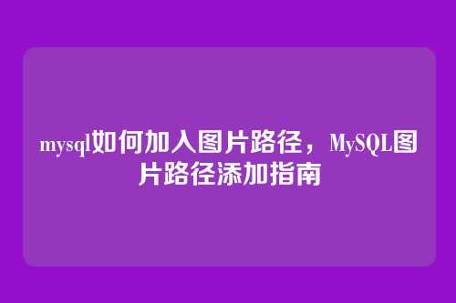 mysql如何加入图片路径,MySQL图片路径添加指南