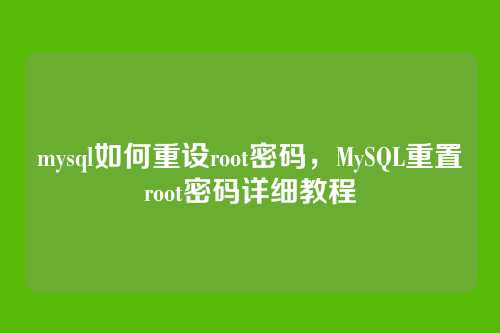 mysql如何重设root密码,MySQL重置root密码详细教程