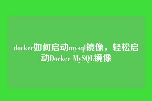 docker如何启动mysql镜像,轻松启动Docker MySQL镜像