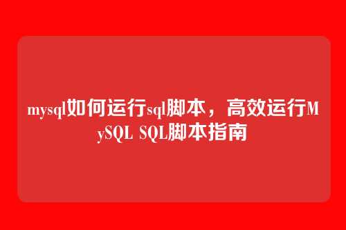 mysql如何运行sql脚本,高效运行MySQL SQL脚本指南