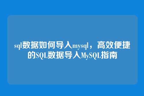 sql数据如何导入mysql,高效便捷的SQL数据导入MySQL指南
