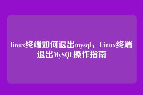 linux终端如何退出mysql,Linux终端退出MySQL操作指南