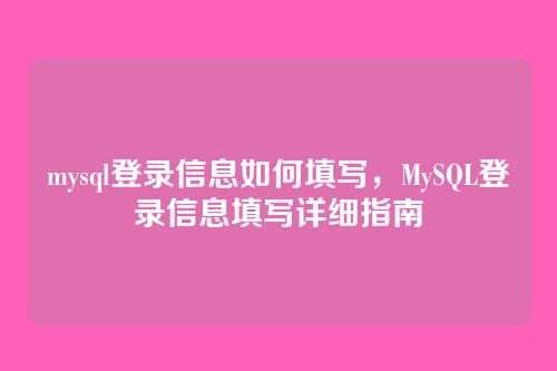 mysql登录信息如何填写，MySQL登录信息填写详细指南