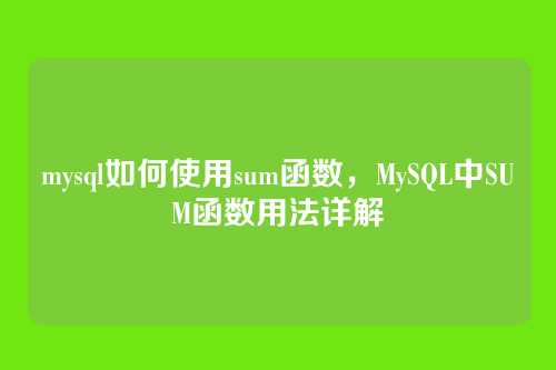 mysql如何使用sum函数,MySQL中SUM函数用法详解