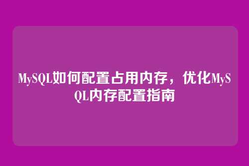 MySQL如何配置占用内存,优化MySQL内存配置指南