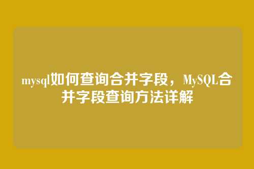 mysql如何查询合并字段,MySQL合并字段查询方法详解