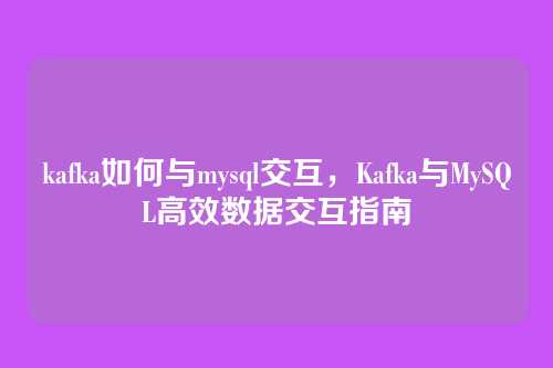 kafka如何与mysql交互,Kafka与MySQL高效数据交互指南