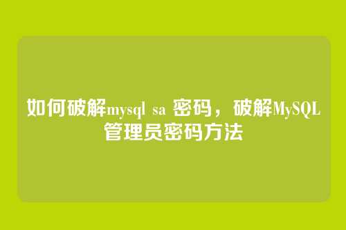 如何破解mysql sa 密码，破解MySQL管理员密码方法