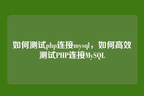如何测试php连接mysql,如何高效测试PHP连接MySQL