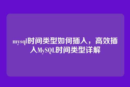 mysql时间类型如何插入,高效插入MySQL时间类型详解