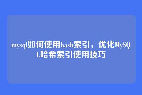 mysql如何使用hash索引,优化MySQL哈希索引使用技巧