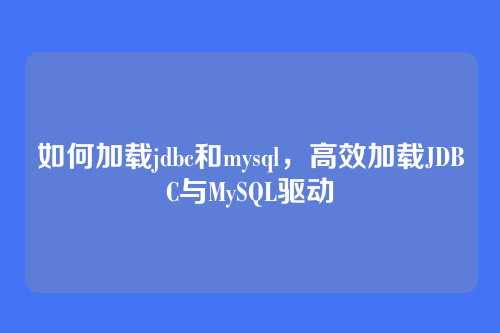 如何加载jdbc和mysql,高效加载JDBC与MySQL驱动