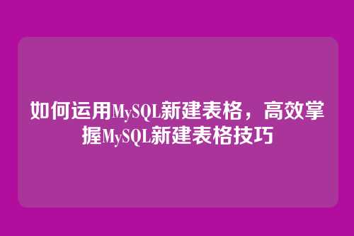 如何运用MySQL新建表格,高效掌握MySQL新建表格技巧
