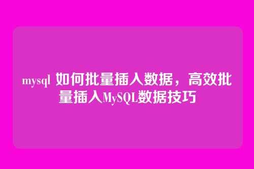 mysql 如何批量插入数据,高效批量插入MySQL数据技巧