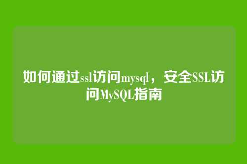 如何通过ssl访问mysql,安全SSL访问MySQL指南