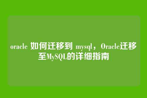 oracle 如何迁移到 mysql,Oracle迁移至MySQL的详细指南