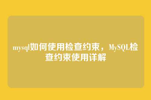 mysql如何使用检查约束，MySQL检查约束使用详解