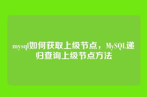 mysql如何获取上级节点，MySQL递归查询上级节点方法