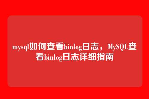 mysql如何查看binlog日志，MySQL查看binlog日志详细指南