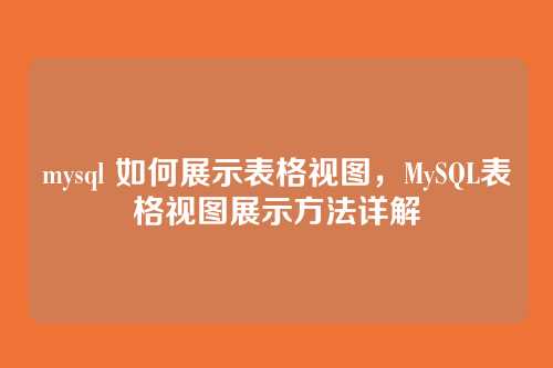 mysql 如何展示表格视图,MySQL表格视图展示方法详解