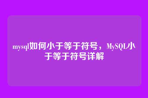 mysql如何小于等于符号,MySQL小于等于符号详解