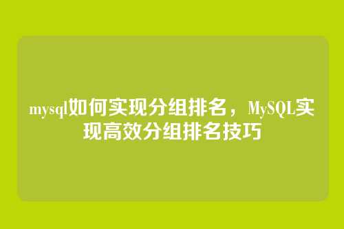 mysql如何实现分组排名,MySQL实现高效分组排名技巧