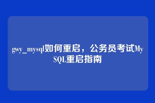 gwy_mysql如何重启,公务员考试MySQL重启指南