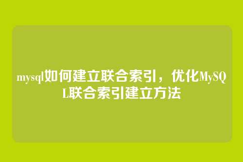 mysql如何建立联合索引，优化MySQL联合索引建立方法
