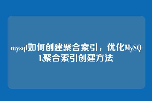 mysql如何创建聚合索引,优化MySQL聚合索引创建方法