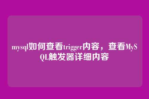 mysql如何查看trigger内容,查看MySQL触发器详细内容