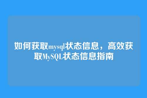 如何获取mysql状态信息,高效获取MySQL状态信息指南