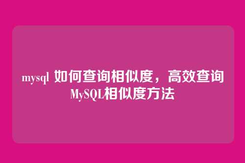 mysql 如何查询相似度,高效查询MySQL相似度方法