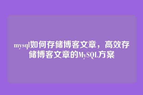 mysql如何存储博客文章,高效存储博客文章的MySQL方案