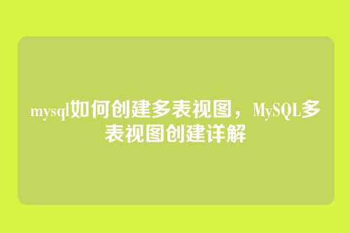 mysql如何创建多表视图，MySQL多表视图创建详解