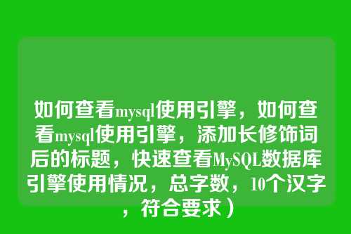 如何查看mysql使用引擎,如何查看mysql使用引擎,添加长修饰词后的标题,快速查看MySQL数据库引擎使用情况,总字数,10个汉字,符合要求)