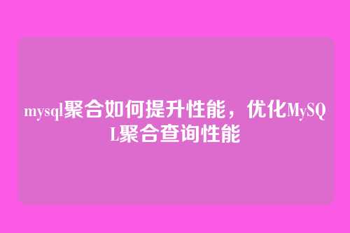 mysql聚合如何提升性能,优化MySQL聚合查询性能