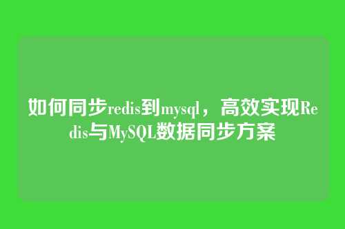如何同步redis到mysql,高效实现Redis与MySQL数据同步方案