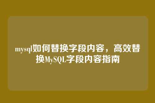 mysql如何替换字段内容,高效替换MySQL字段内容指南