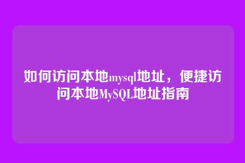 如何访问本地mysql地址,便捷访问本地MySQL地址指南