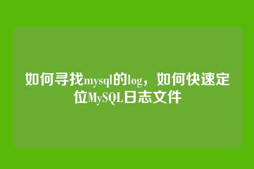 如何寻找mysql的log,如何快速定位MySQL日志文件