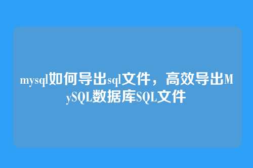 mysql如何导出sql文件，高效导出MySQL数据库SQL文件