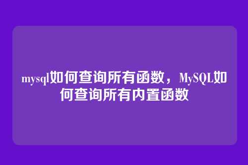 mysql如何查询所有函数,MySQL如何查询所有内置函数