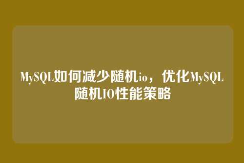 MySQL如何减少随机io,优化MySQL随机IO性能策略