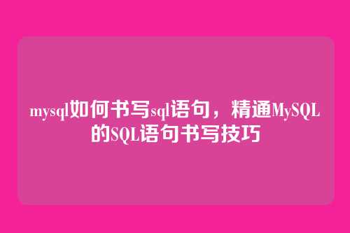 mysql如何书写sql语句,精通MySQL的SQL语句书写技巧