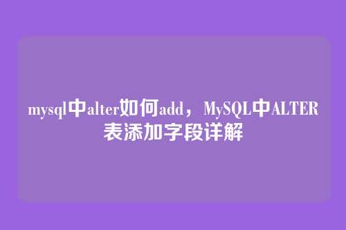 mysql中alter如何add,MySQL中ALTER表添加字段详解