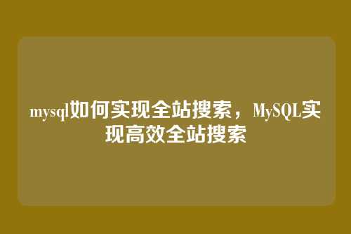 mysql如何实现全站搜索,MySQL实现高效全站搜索
