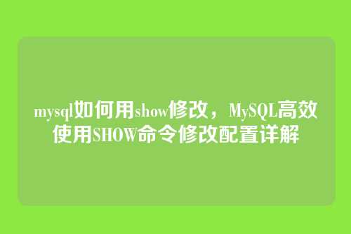mysql如何用show修改,MySQL高效使用SHOW命令修改配置详解
