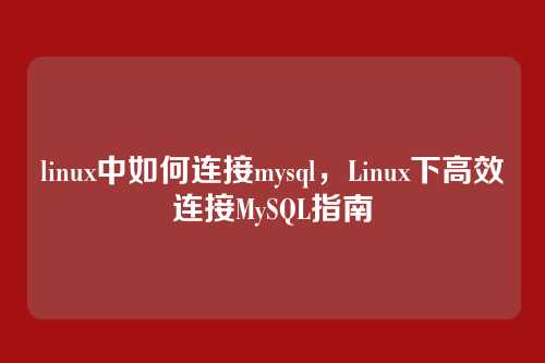 linux中如何连接mysql,Linux下高效连接MySQL指南