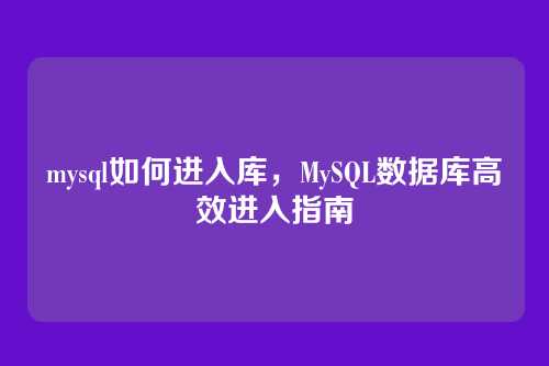 mysql如何进入库,MySQL数据库高效进入指南